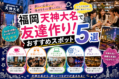 福岡天神大名で友達作り！おすすめスポット5選