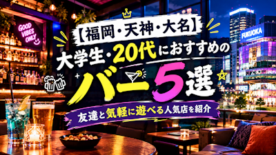 【福岡・天神・大名】大学生・20代におすすめのバー5選｜友達と気軽に遊べる人気店を紹介