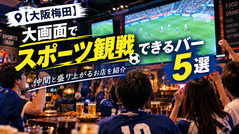 【大阪梅田】大画面でスポーツ観戦できるバー5選｜仲間と盛り上がるお店を紹介