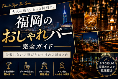 福岡のおしゃれバー完全ガイド｜失敗しない店選びとおすすめ店舗まとめ