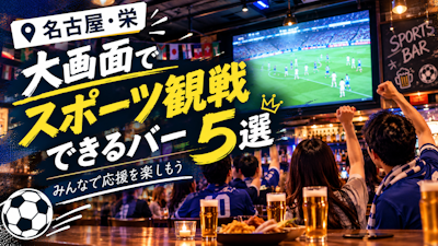 【名古屋・栄】大画面でスポーツ観戦できるバー5選｜みんなで応援を楽しもう