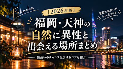 【2026年版】福岡・天神の自然に異性と出会える場所まとめ