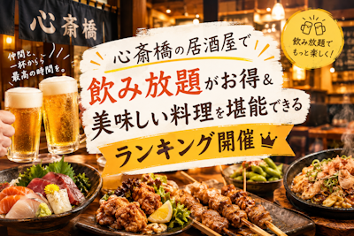 心斎橋の居酒屋で飲み放題がお得＆美味しい料理を堪能できるランキング開催