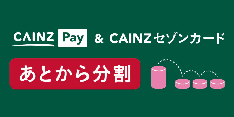 CAINZ Pay（カインズペイ）& CAINZセゾンカード あとから​分割