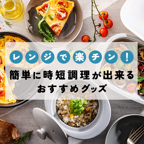 レンジで楽チン！簡単に時短調理が出来るおすすめグッズ