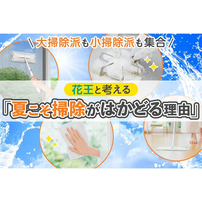 大掃除派も小掃除派も集合！ 花王と考える「夏こそ掃除がはかどる理由」