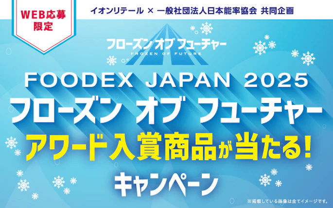 【本州エリア（東北を除く）】FOODEX JAPAN 2025 フローズン オブ フューチャー アワード入賞商品が当たる！キャンペーン