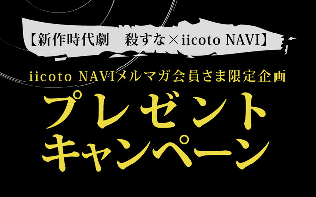 【新作時代劇　殺すな×iicoto NAVI】iicoto NAVIメルマガ会員さま限定企画　プレゼントキャンペーン