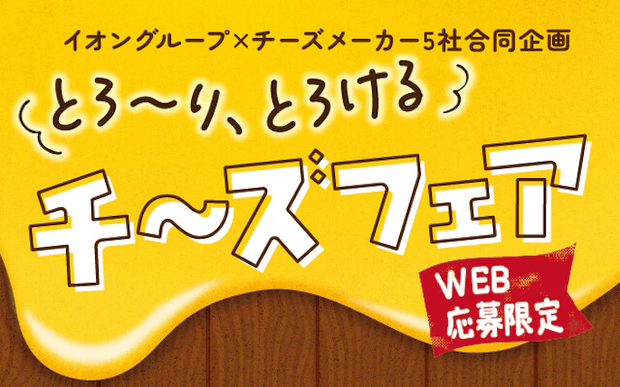 【全国エリア】イオングループ×チーズメーカー5社合同企画　とろーり、とろけるチーズフェア