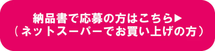 納品書で応募の方はこちら（ネットスーパーでお買い上げの方）