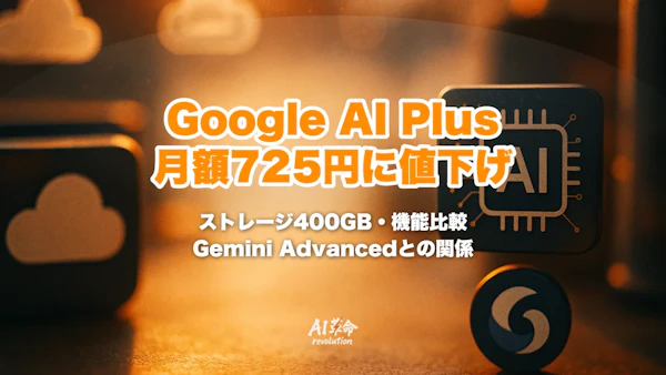 Google AI Plusとは?月額725円に値下げ・ストレージ倍増・Gemini Advancedとの関係を完全解説【2026年6月速報】