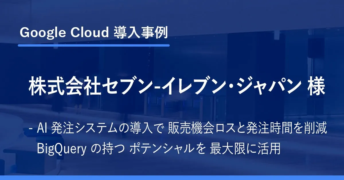 セブン-イレブン・ジャパンのAI発注システム導入事例（Google Cloud導入事例）