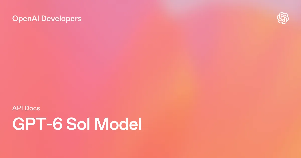 OpenAI Developers の GPT-6 Sol モデルページ