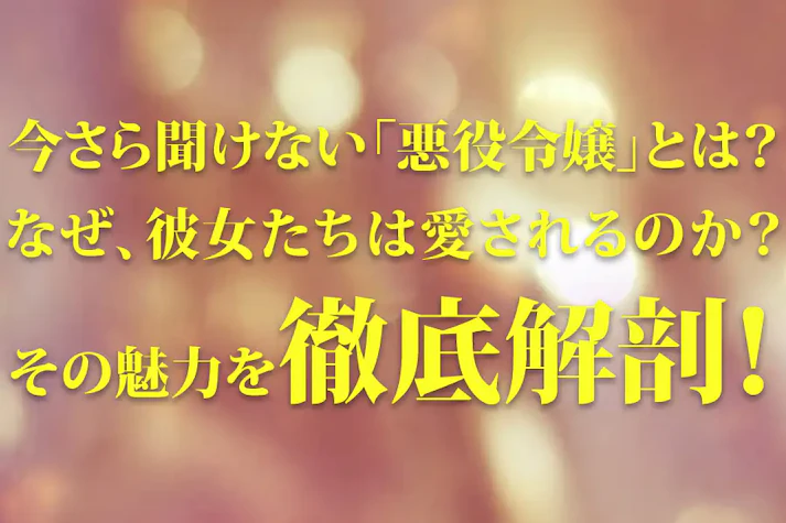 今さら聞けない「悪役令嬢」とは？ なぜ彼女たちは愛されるのか、その魅力を徹底解剖！