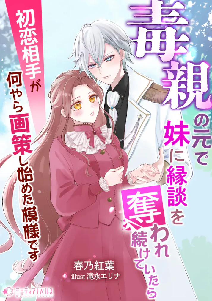 「毒親の元で妹に縁談を奪われ続けていたら初恋相手が何やら画策し始めた模様です」 - 春乃紅葉