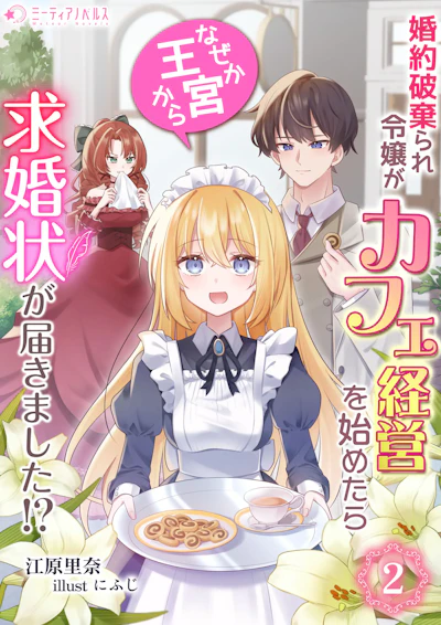 「婚約破棄られ令嬢がカフェ経営を始めたらなぜか王宮から求婚状が届きました!?」 - 江原里奈