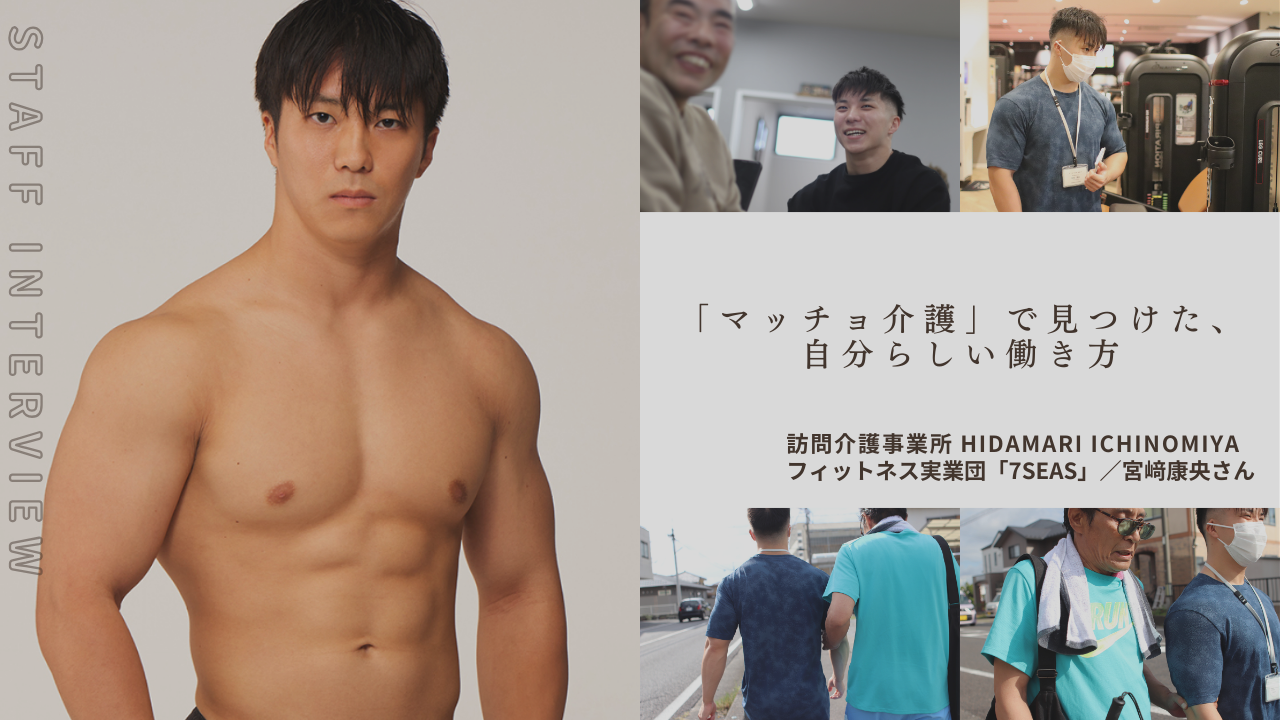 「マッチョ介護」で見つけた、自分らしい働き方/訪問介護事業所HIDAMARI ICHINOMIYA所属 宮﨑康央さん