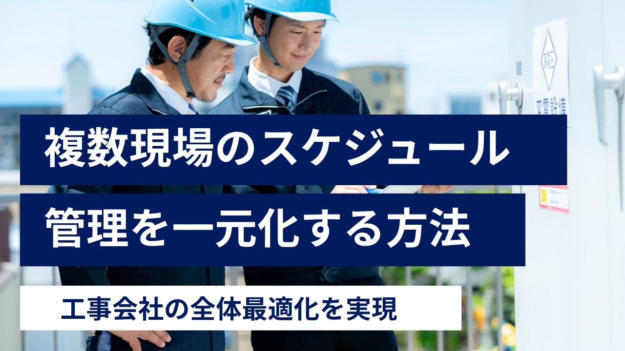 複数現場のスケジュール管理を一元化する方法｜工事会社の全体最適化を実現