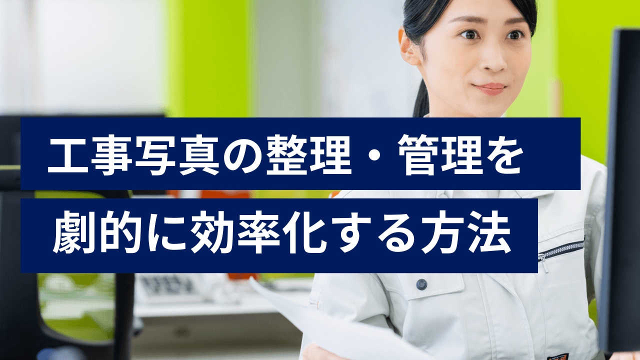 工事写真の整理・管理を劇的に効率化する方法