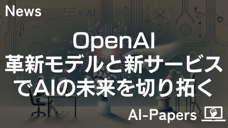 OpenAI、革新モデルと新サービスでAIの未来を切り拓く