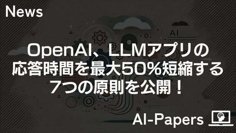 OpenAI、LLMアプリ応答時間を最大50%短縮する7つの原則を公開！