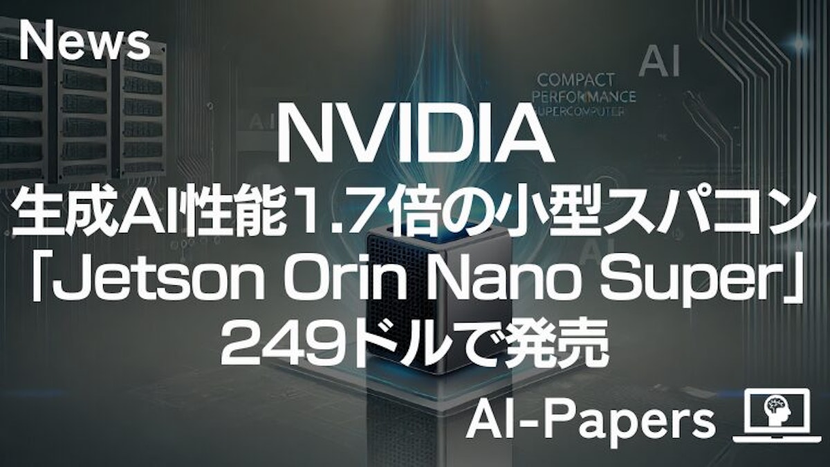 NVIDIA、生成AI性能1.7倍の「Jetson Orin Nano Super」を249ドルで発売
