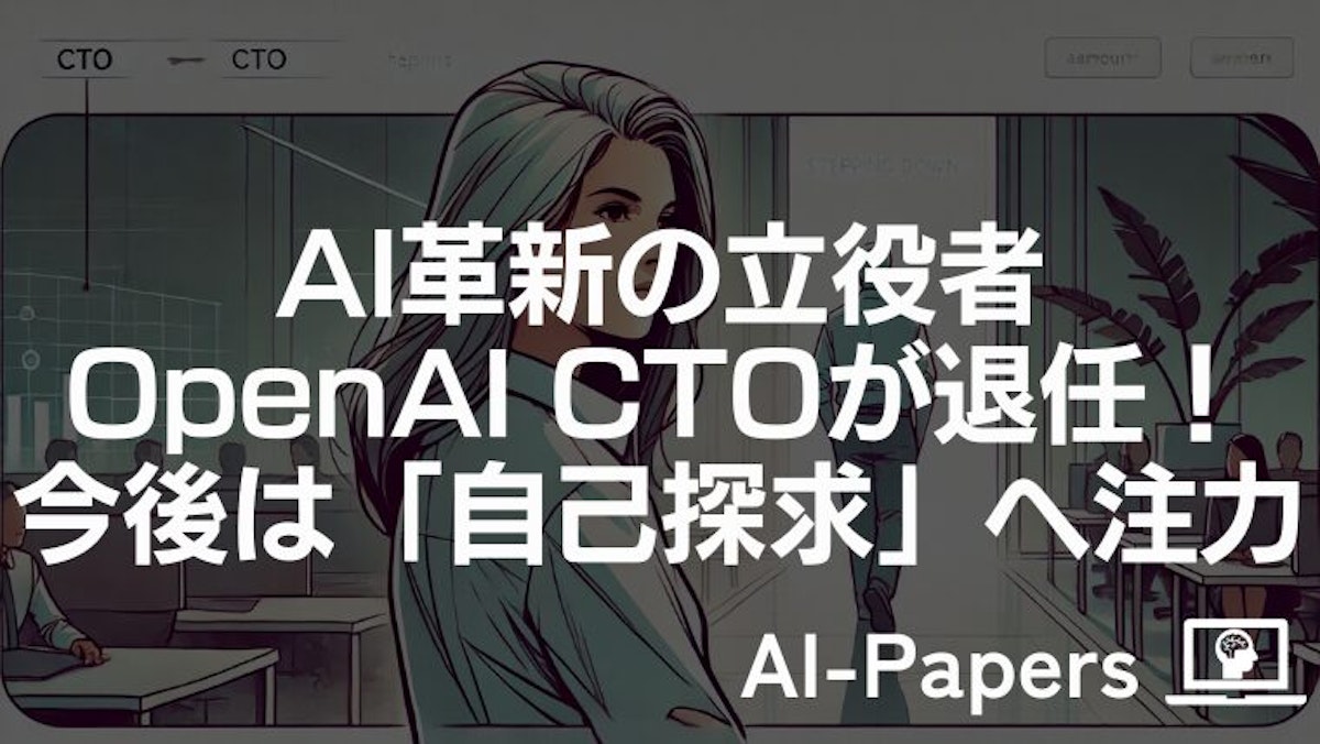 AI革新の立役者 OpenAI CTOが退任！今後は「自己探求」へ注力
