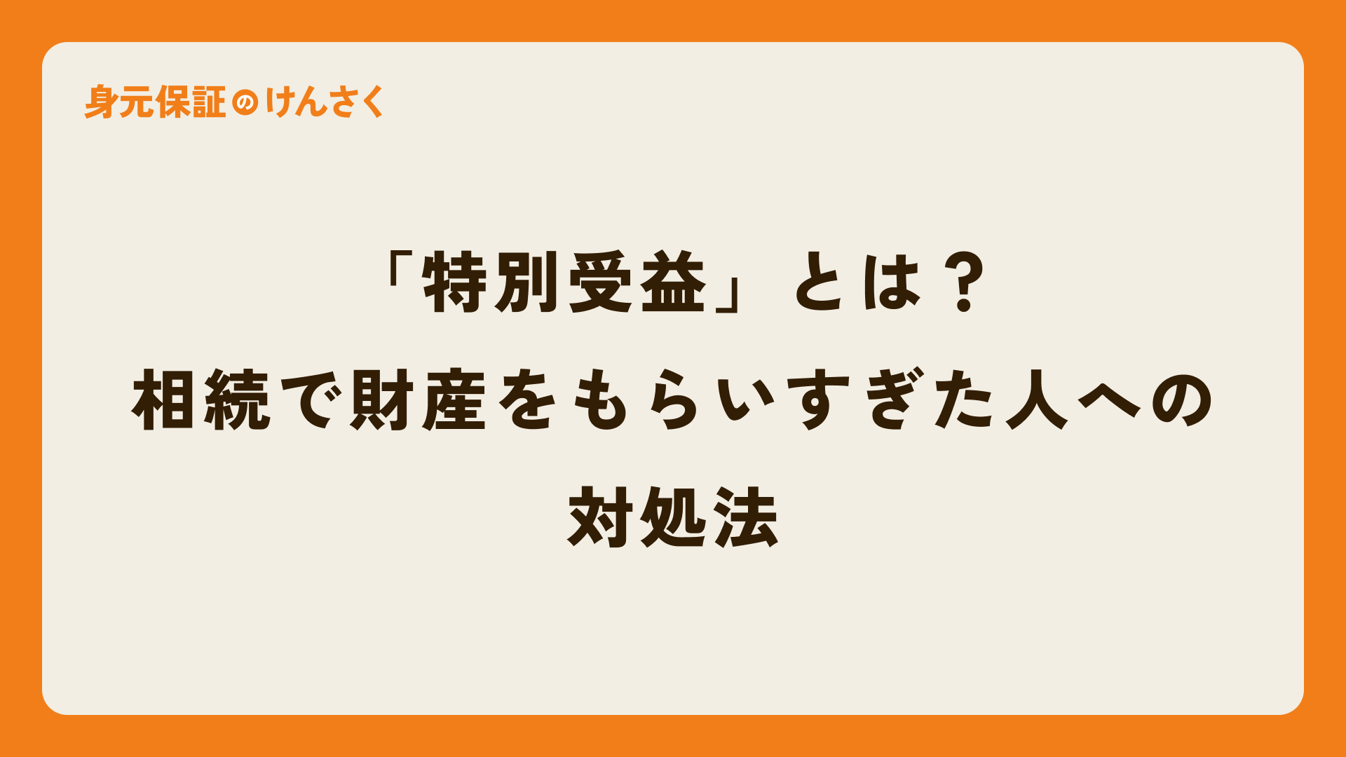 「特別受益」とは？相続で財産をもらいすぎた人への対処法 | 身元保証のけんさく