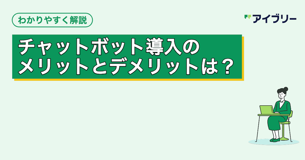 チャットボット導入のメリット・デメリットとは？効果を最大化するポイントも解説