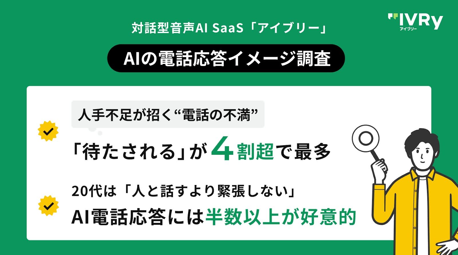 対話型音声AI SaaS「アイブリー」が 「AIの電話応答イメージ調査」を実施 〜人手不足が招く“電話の不満”、「待たされる」が4割超で最多。AI電話応答には半数以上が好意的。20代は「人と話すより緊張しない」〜