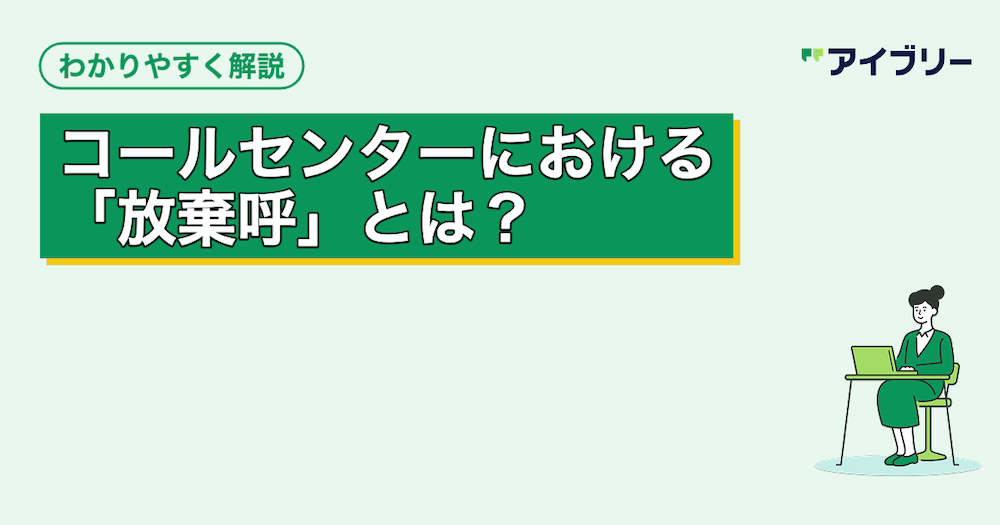 コールセンターの放棄呼とは？原因や対策、あふれ呼との違いを解説