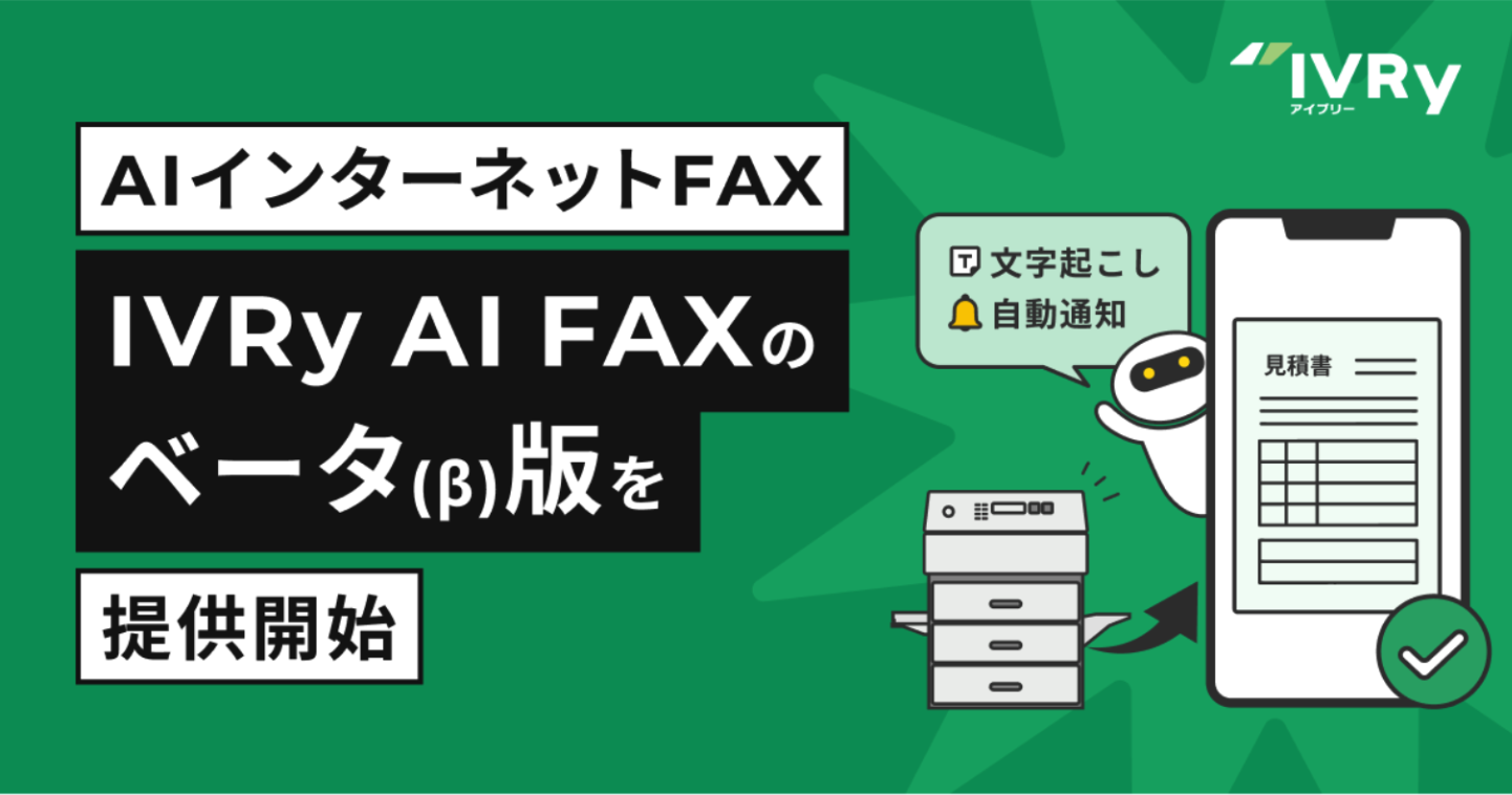 対話型音声AI SaaSのIVRy（アイブリー）、AIインターネットFAX「IVRy AI FAX（β版）」を提供開始 〜いつでもどこでも送受信可能！文字起こし機能でメモや書き写しも不要に〜受信通知やデータ蓄積も可能！AI活用により生産性向上に寄与