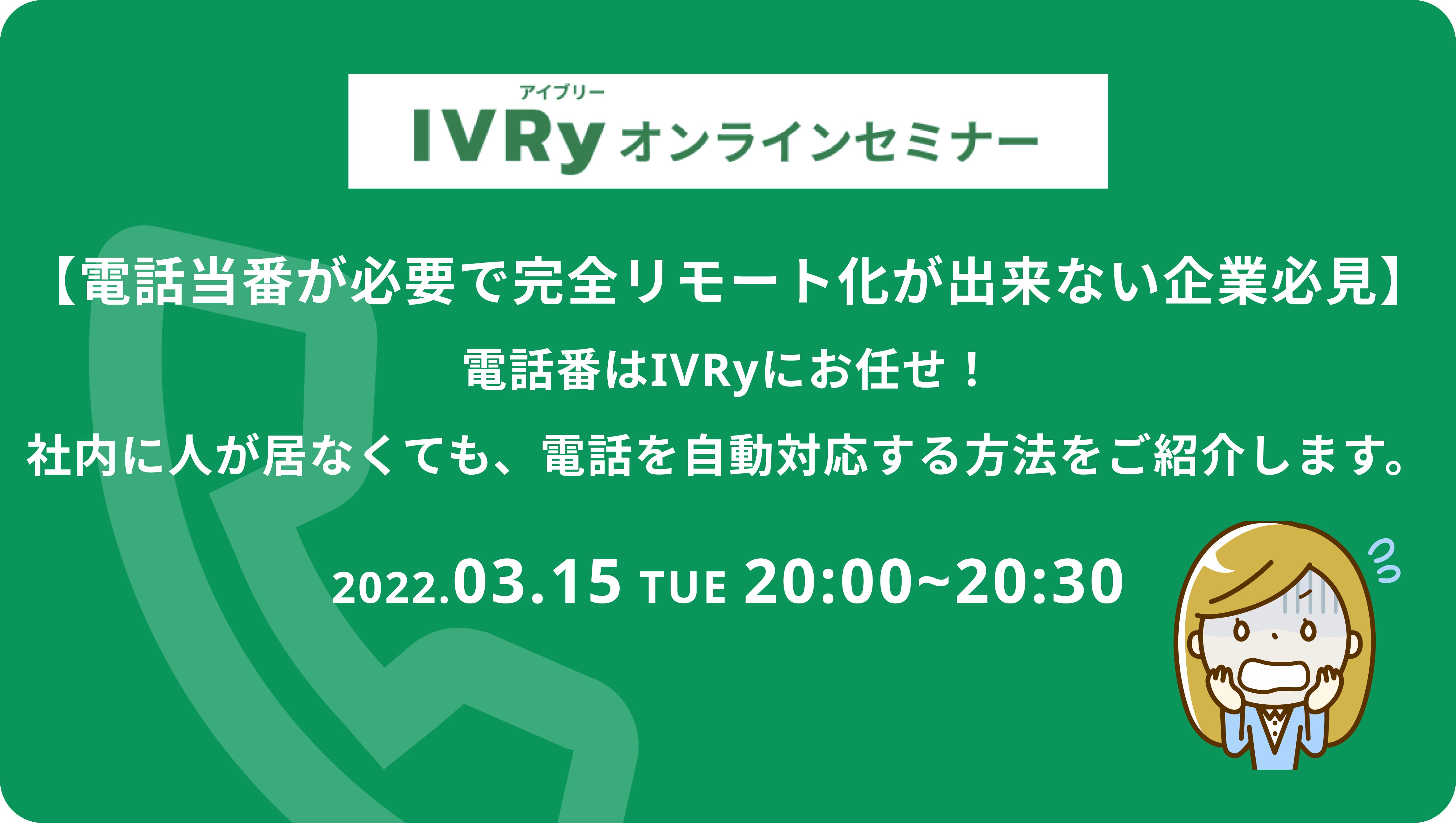 「【電話当番が必要で完全リモート化が出来ない企業必見】電話番はIVRyにお任せ！社内に人が居なくても、電話を自動対応する方法をご紹介します。」ウェビナーを3月15日(火) 20時に開催