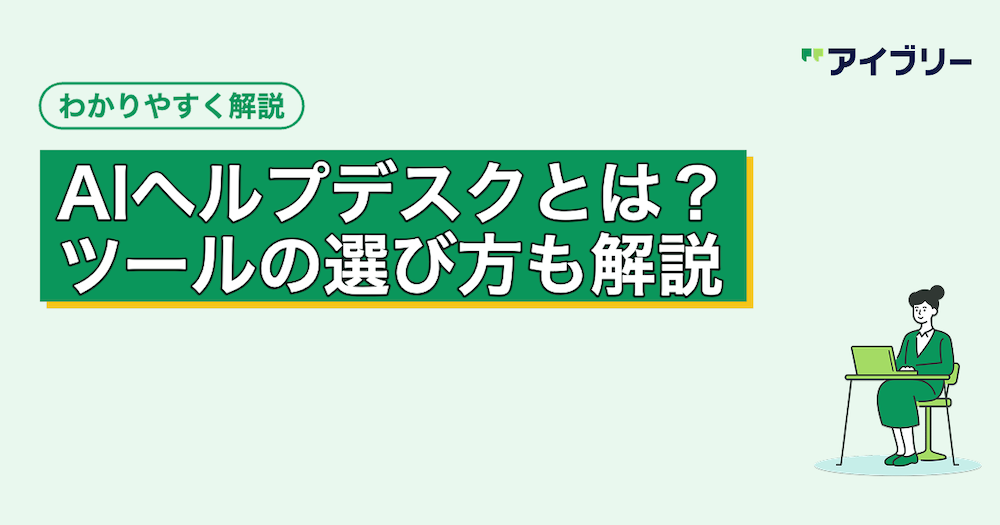 AIヘルプデスクとは？仕組みや導入メリット・ツールの選び方を解説