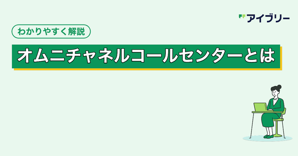 オムニチャネルコールセンターとは？マルチチャネルとの違いやメリットを解説