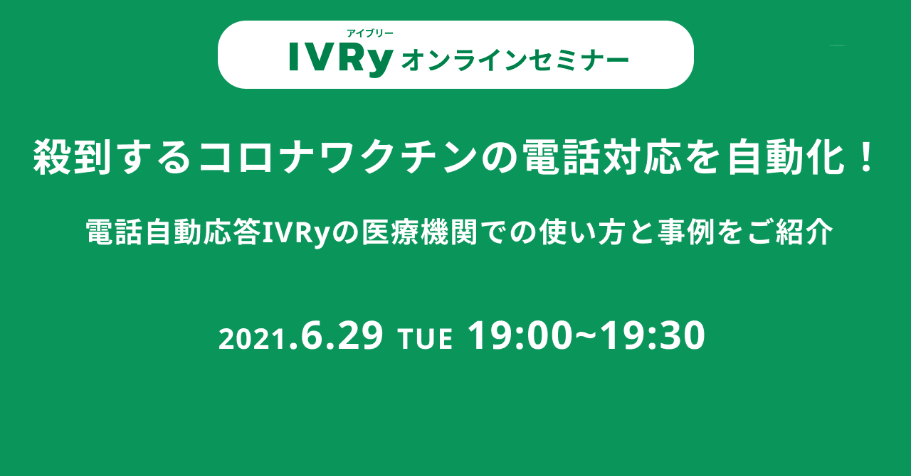 「殺到するコロナワクチンの電話対応を自動化！電話自動応答IVRyの使い方と事例をご紹介」するウェビナーを6月29日（火）19時に開催