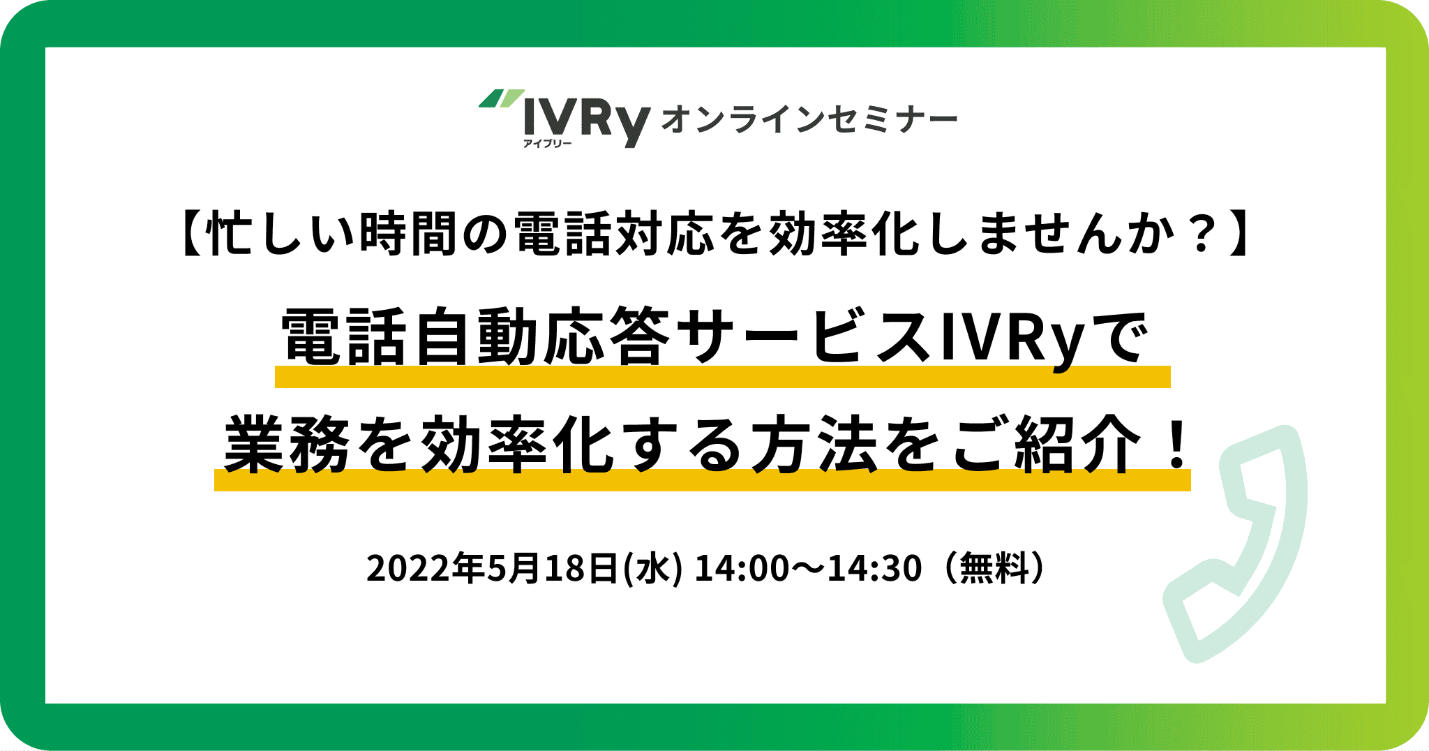 「電話自動応答サービスIVRyで忙しい時間の電話業務を効率化する方法をご紹介！」IVRyオンラインセミナーを5月18日(水)14:00に開催！