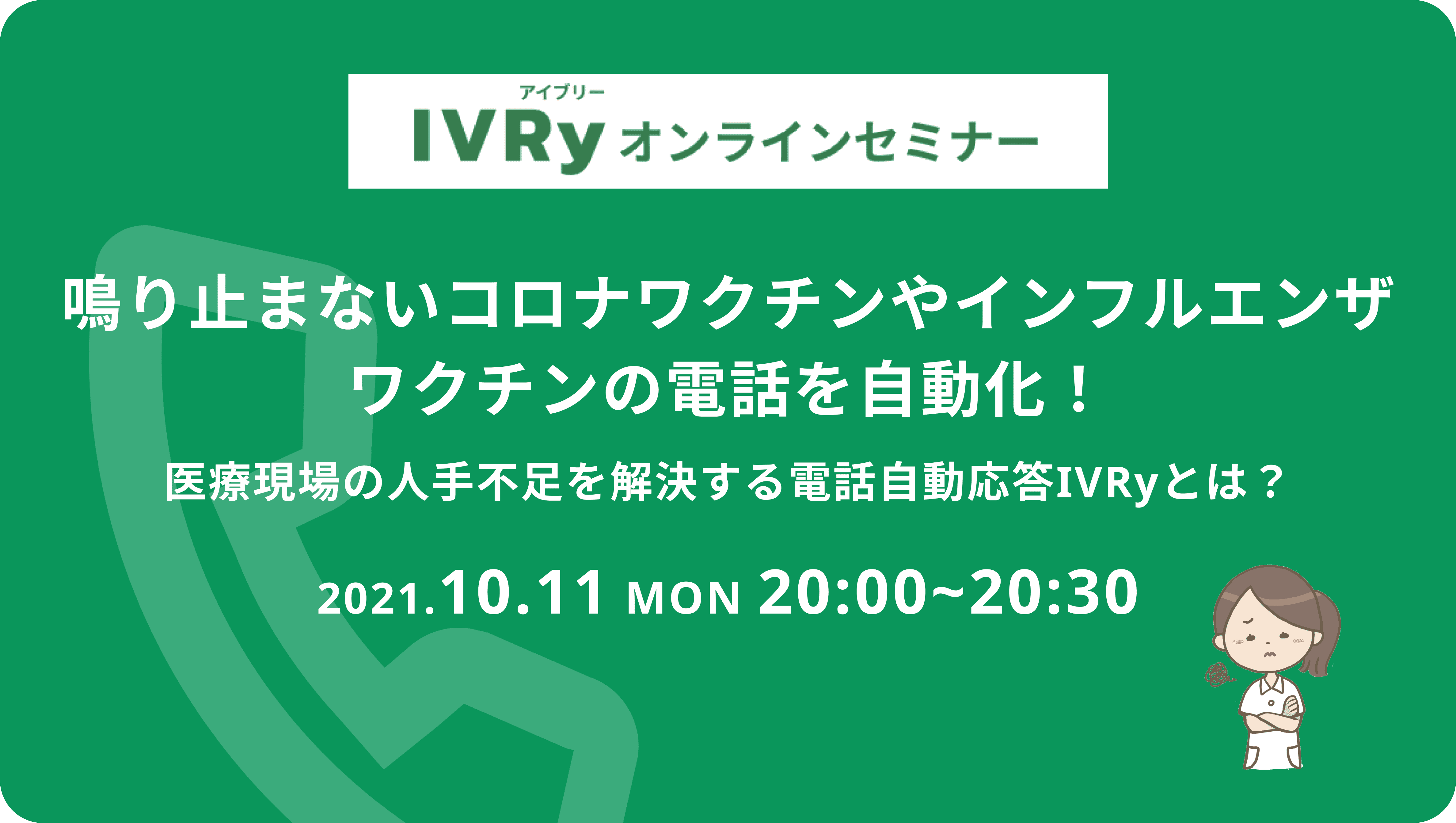 2021年10月11日(月)鳴り止まないコロナワクチンやインフルエンザワクチンの電話を自動化!電話自動応答サービスIVRyの活用法ご紹介ウェビナーを開催いたします。