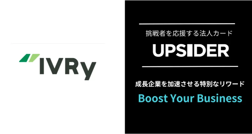 株式会社IVRy（本社：東京都台東区、代表取締役CEO：奥西 亮賀、以下「当社」）は、株式会社UPSIDER（代表取締役：宮城徹・水野智規、本社：東京都港区）が提供する法人カード「UPSIDER」において、利用企業様向け優待プログラム「Boost Your Business」への優待プログラムの提供を開始しました。