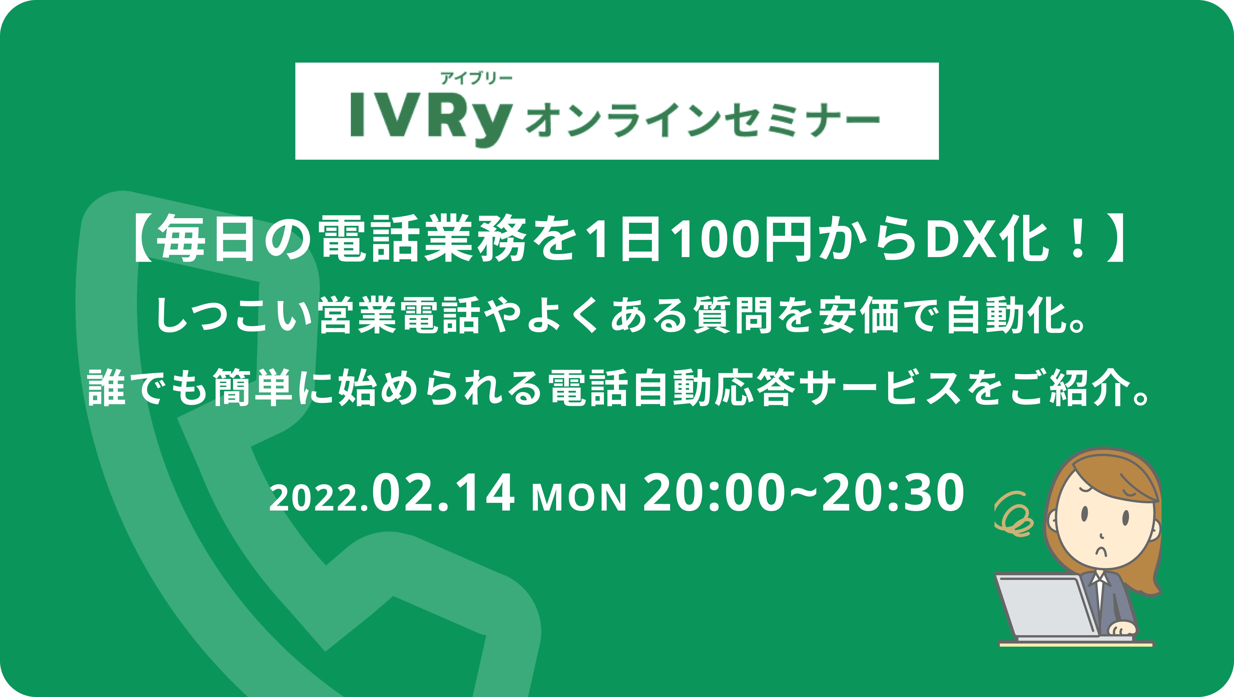 「【毎日の電話業務を1日100円からDX化！】しつこい営業電話やよくある質問を安価で自動化。誰でも簡単に始められる電話自動応答サービスをご紹介。」ウェビナーを2月14日(月) 20時に開催
