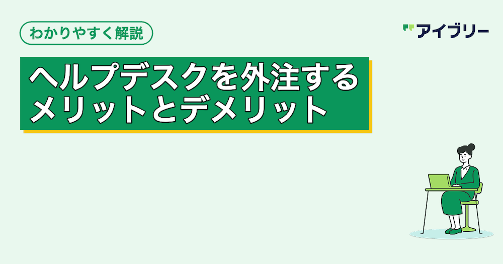 ヘルプデスク外注のメリット・デメリットは？費用相場や選び方を解説
