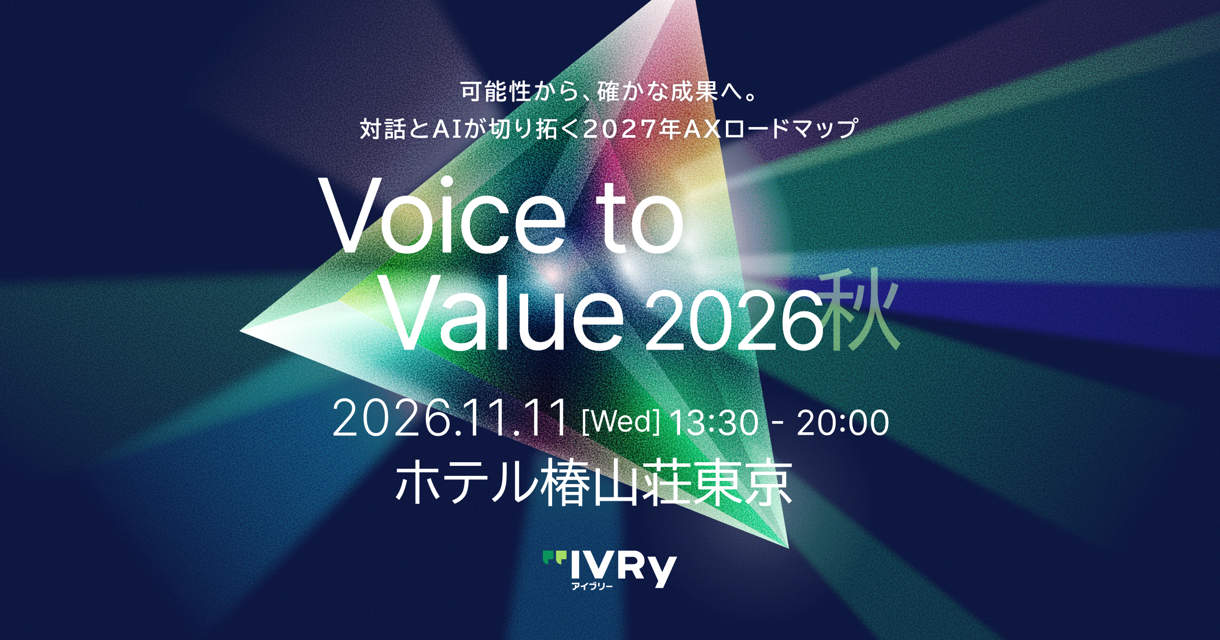 株式会社IVRy(本社:東京都港区、代表取締役/CEO:奥西 亮賀、以下「当社」)は、2026年11月11日(水)にホテル椿山荘東京にて、カンファレンス「Voice to Value 2026 秋」を開催することをお知らせいたします。 今回のテーマは「可能性から、確かな成果へ。対話とAIが切り拓く2027年AXロードマップ」(AX:AIトランスフォーメーション)です。