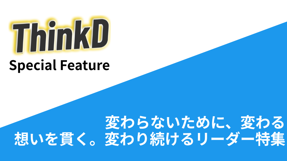 変わらないために、変わる。想いを貫く。変わり続けるリーダー特集。