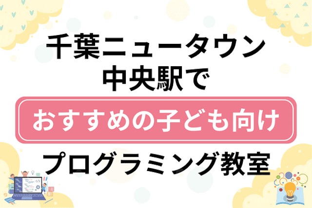 千葉ニュータウン中央駅の子どもプログラミング教室・ロボット教室厳選7社！小学生やキッズにおすすめ