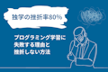 【独学の挫折率80％】プログラミング学習に失敗する理由と挫折しない方法