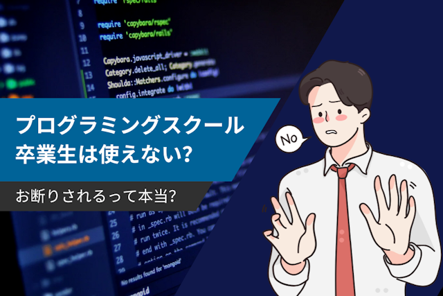 プログラミングスクール卒業生は本当に使えない？お断りされる理由と対策