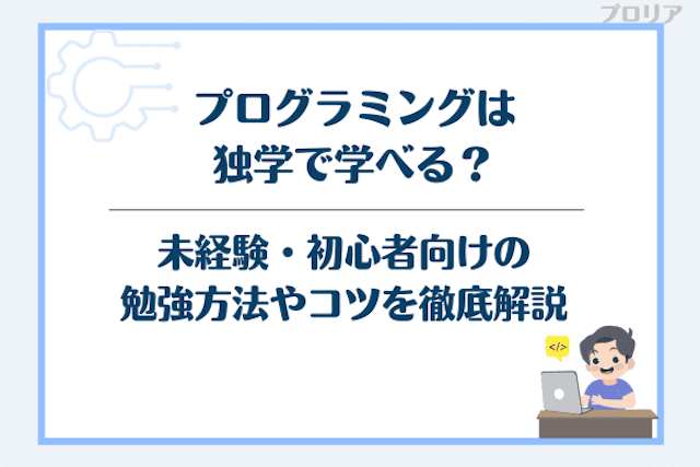 プログラミングは独学で学べる？未経験・初心者向けの勉強方法やコツを徹底解説