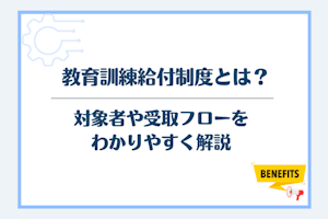 教育訓練給付制度とは?対象者や受取フローをわかりやすく解説