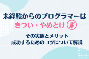 未経験からのプログラマーはきつい・やめとけ?その実態とメリット、成功するためのコツについて解説