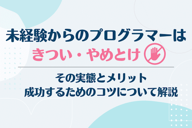 未経験からのプログラマーはきつい・やめとけ？その実態とメリット、成功するためのコツについて解説